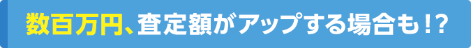 数百万円、査定額がアップする場合も!?