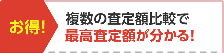 お得! 複数の査定額比較で最高査定額が分かる!