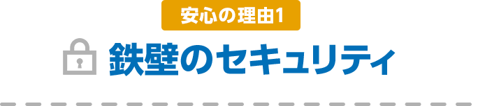 安心の理由1 鉄壁のセキュリティ