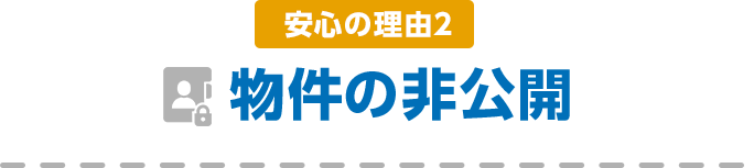 安心の理由2 物件の非公開