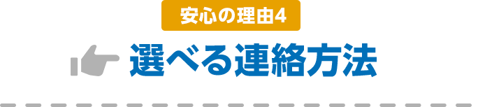 安心の理由4 選べる連絡方法